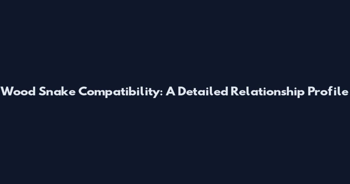 Wood Snake Compatibility: A Detailed Relationship Profile