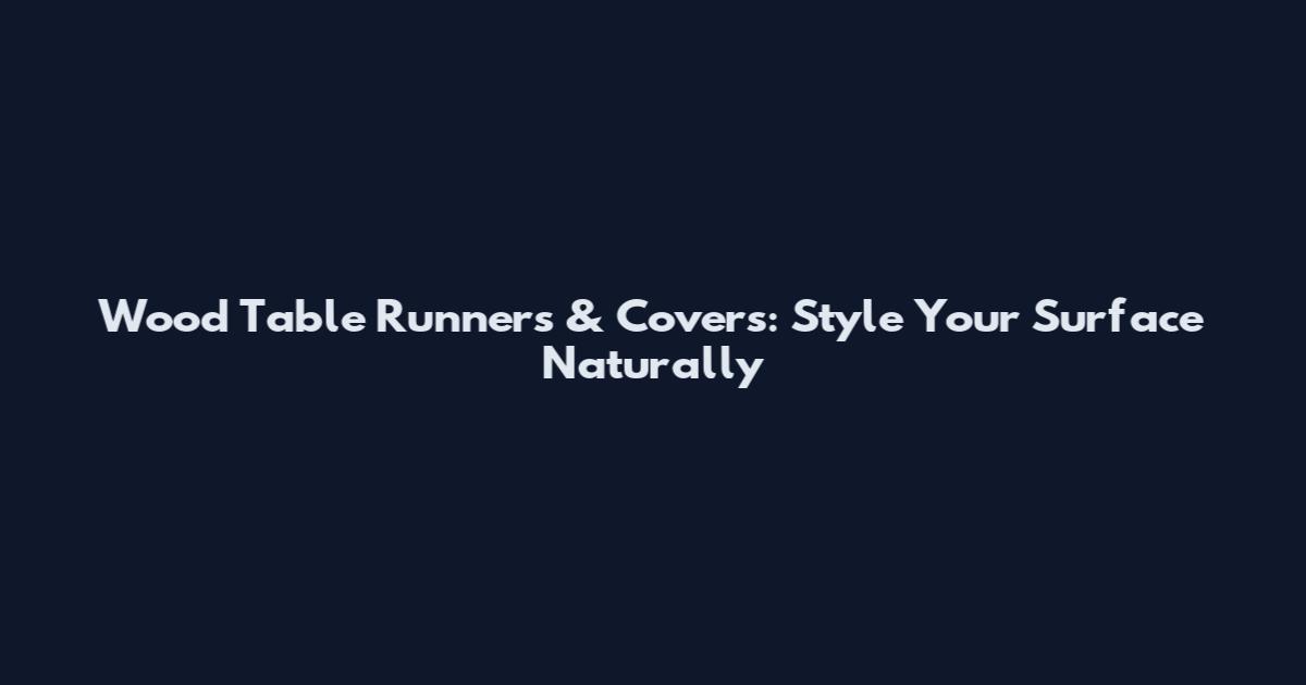 Wood Table Runners & Covers: Style Your Surface Naturally