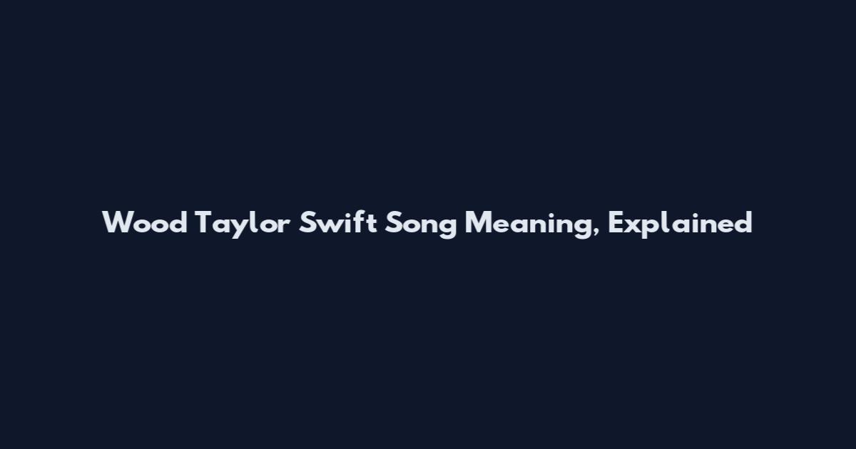 Wood Taylor Swift Song Meaning, Explained