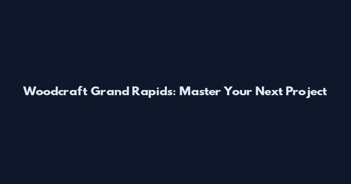 Woodcraft Grand Rapids: Master Your Next Project