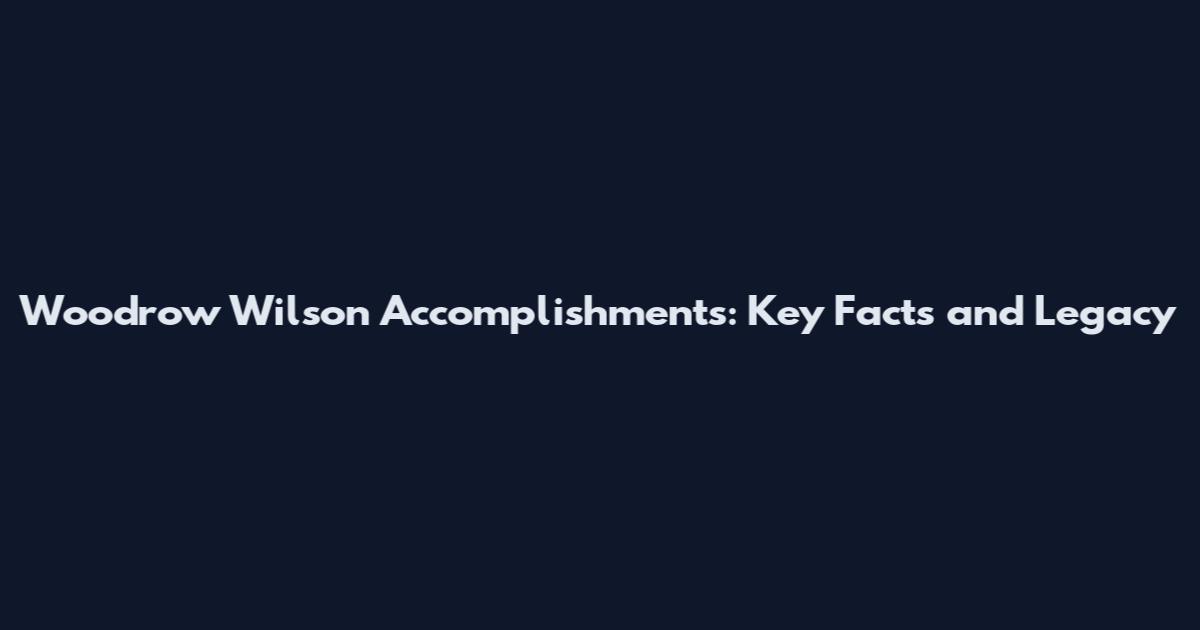 Woodrow Wilson Accomplishments: Key Facts and Legacy