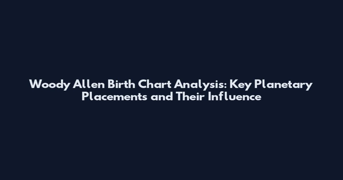 Woody Allen Birth Chart Analysis: Key Planetary Placements and Their Influence