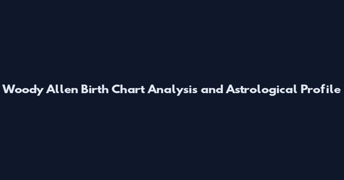 Woody Allen Birth Chart Analysis and Astrological Profile