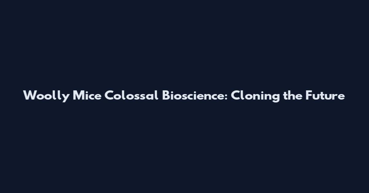 Woolly Mice Colossal Bioscience: Cloning the Future