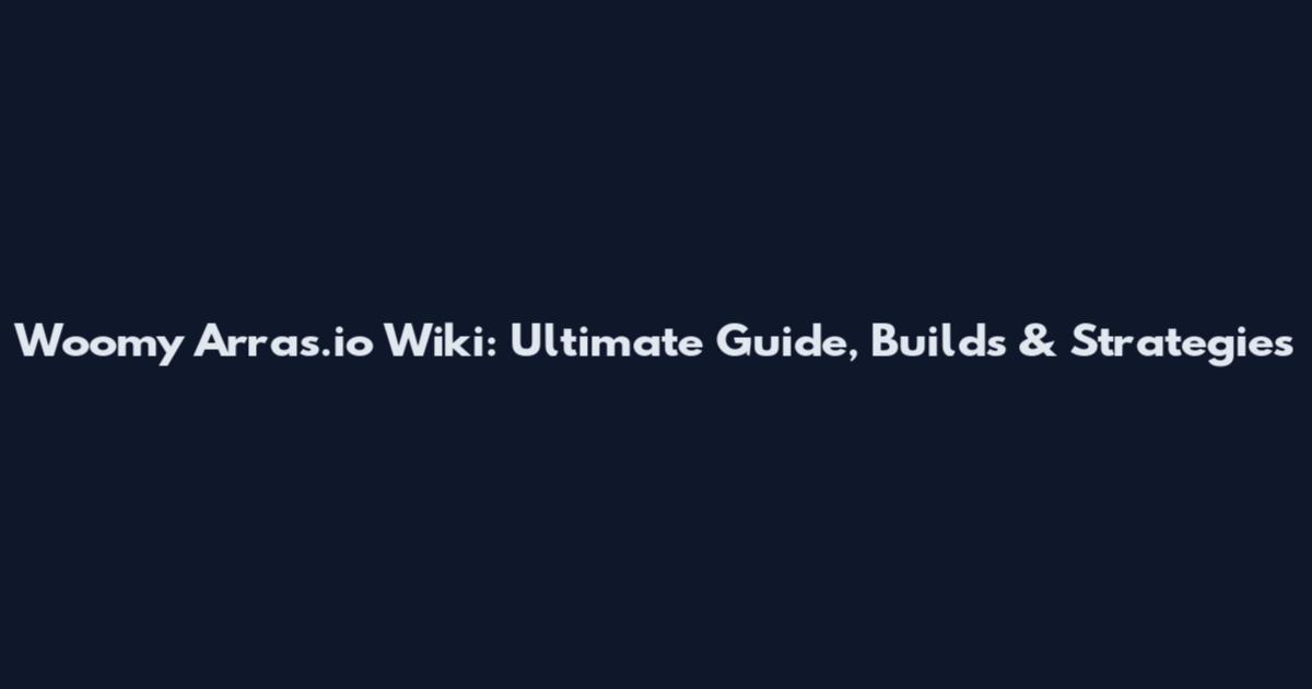 Woomy Arras.io Wiki: Ultimate Guide, Builds & Strategies