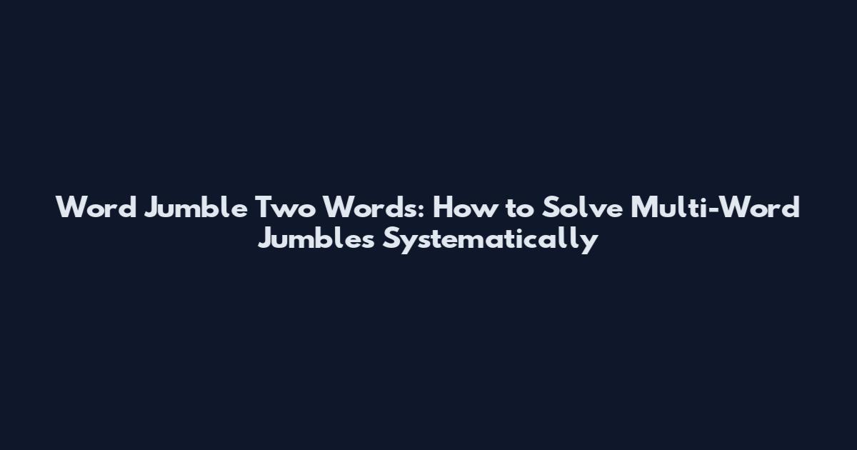Word Jumble Two Words: How to Solve Multi-Word Jumbles Systematically