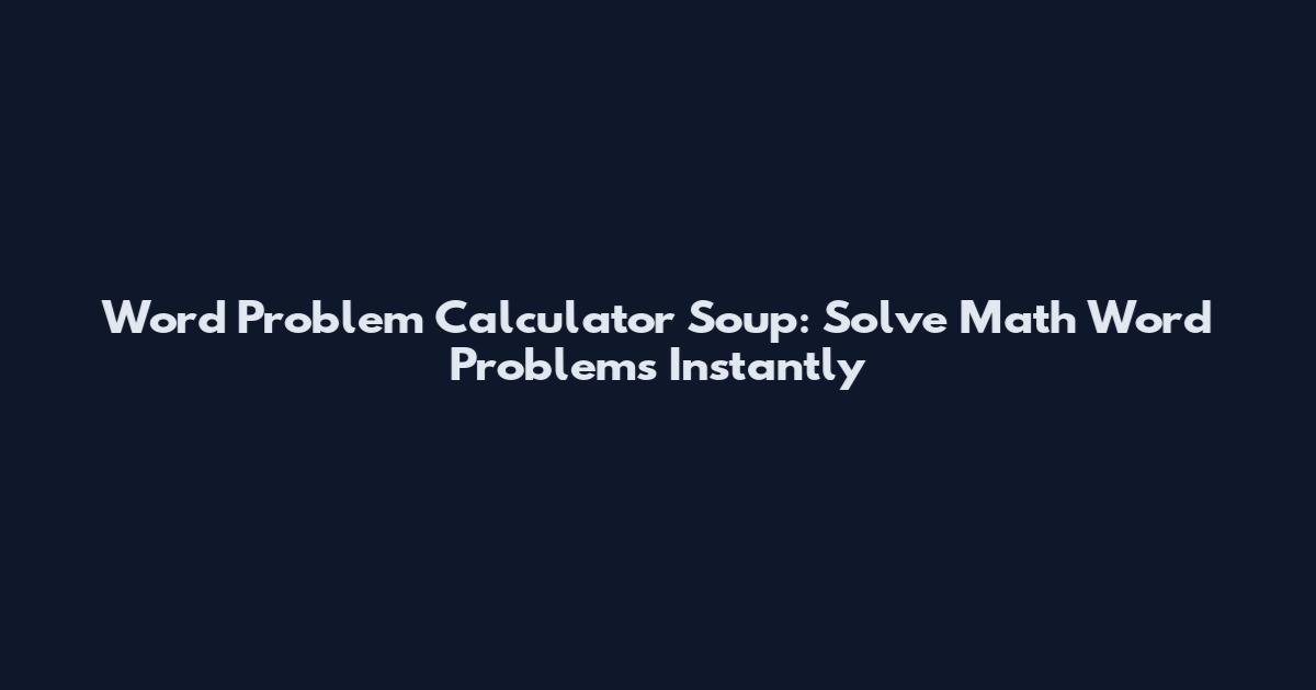 Word Problem Calculator Soup: Solve Math Word Problems Instantly