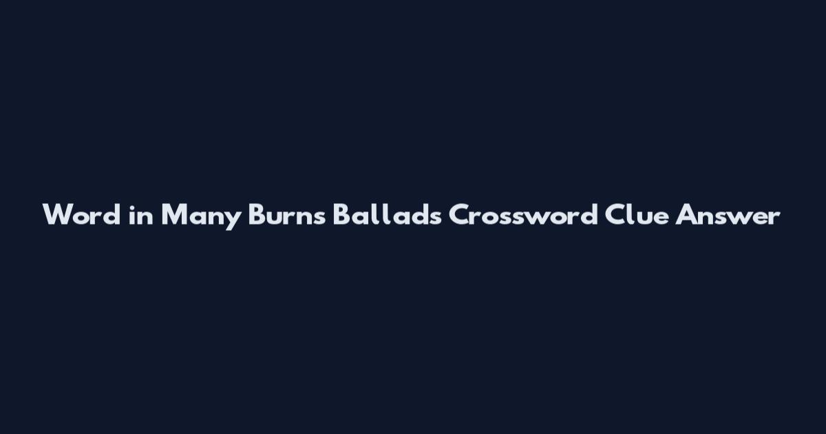 Word in Many Burns Ballads Crossword Clue Answer