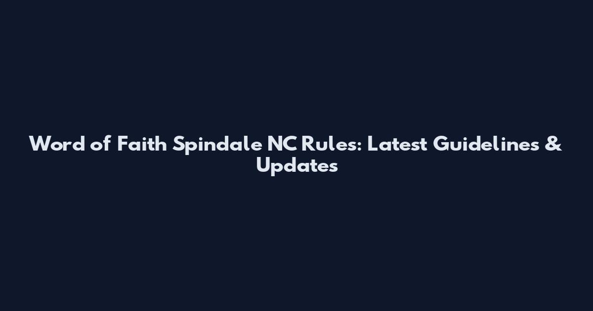 Word of Faith Spindale NC Rules: Latest Guidelines & Updates