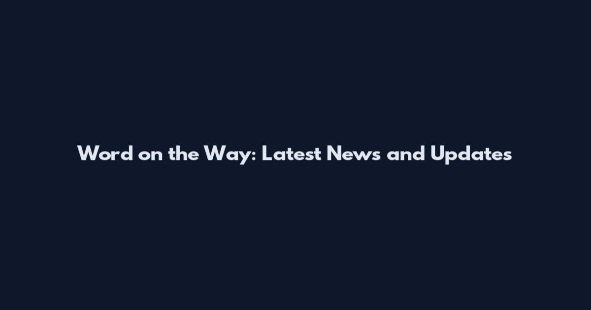 Word on the Way: Latest News and Updates