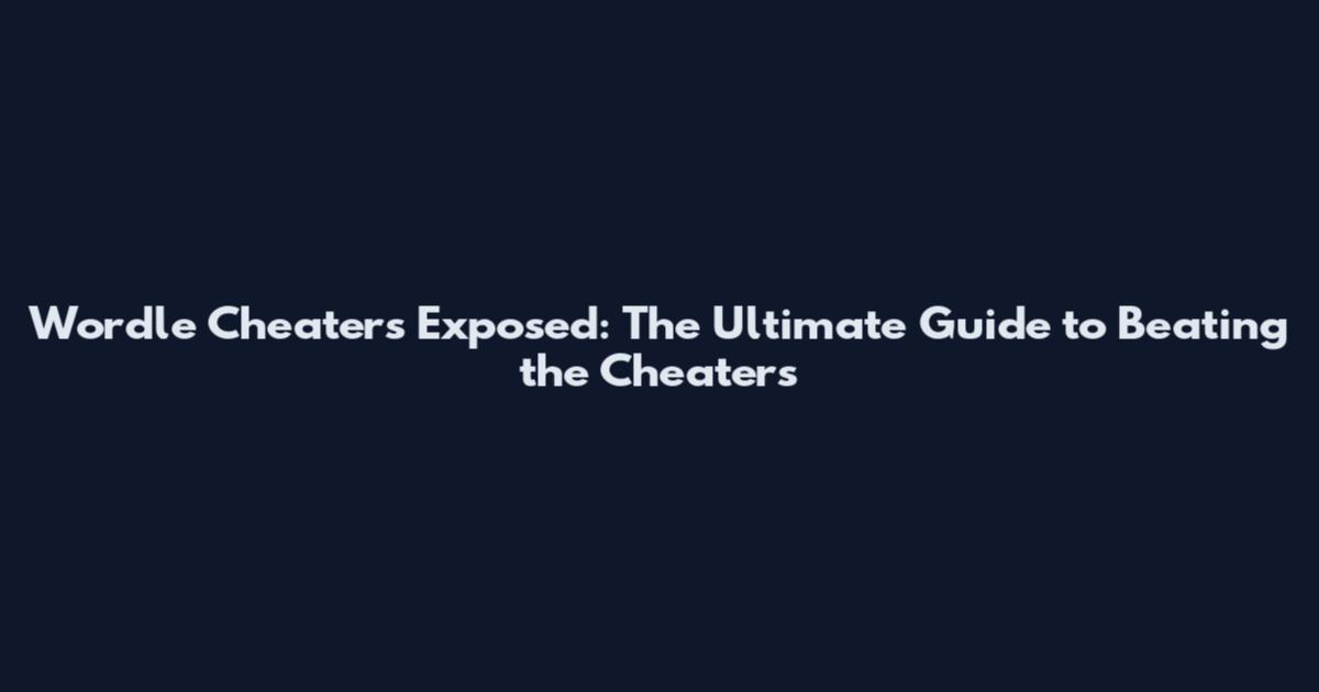 Wordle Cheaters Exposed: The Ultimate Guide to Beating the Cheaters