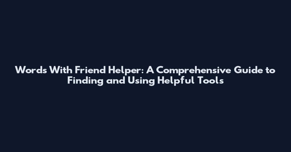 Words With Friend Helper: A Comprehensive Guide to Finding and Using Helpful Tools