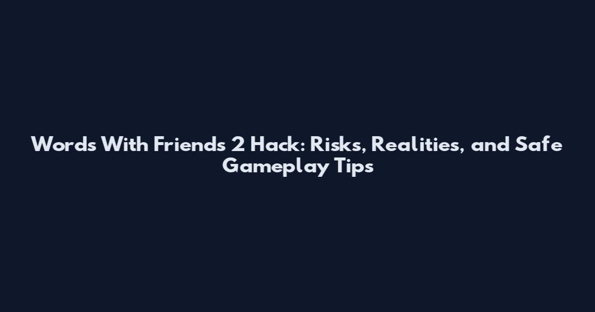 Words With Friends 2 Hack: Risks, Realities, and Safe Gameplay Tips