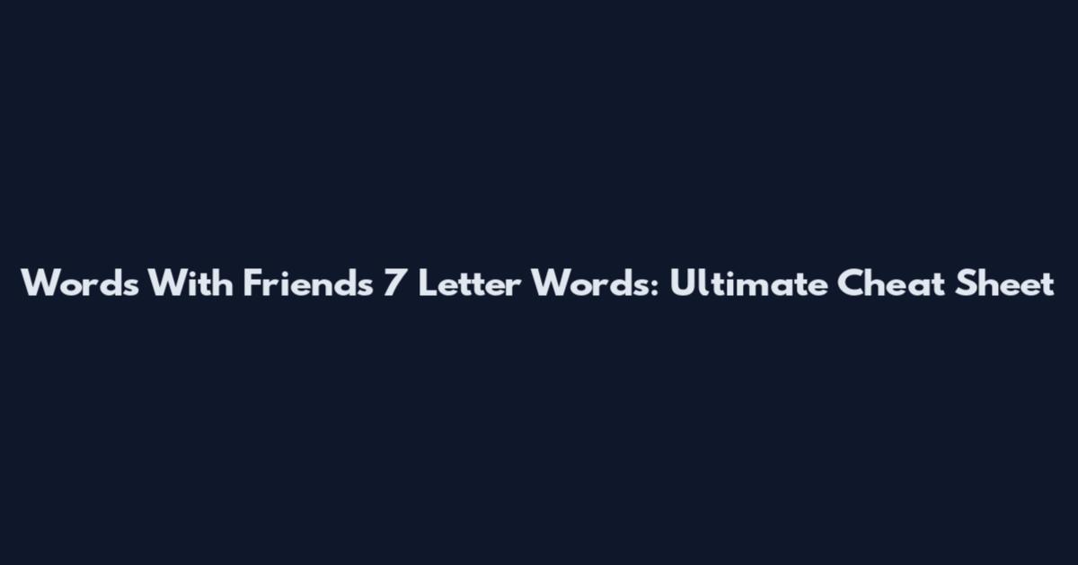 Words With Friends 7 Letter Words: Ultimate Cheat Sheet