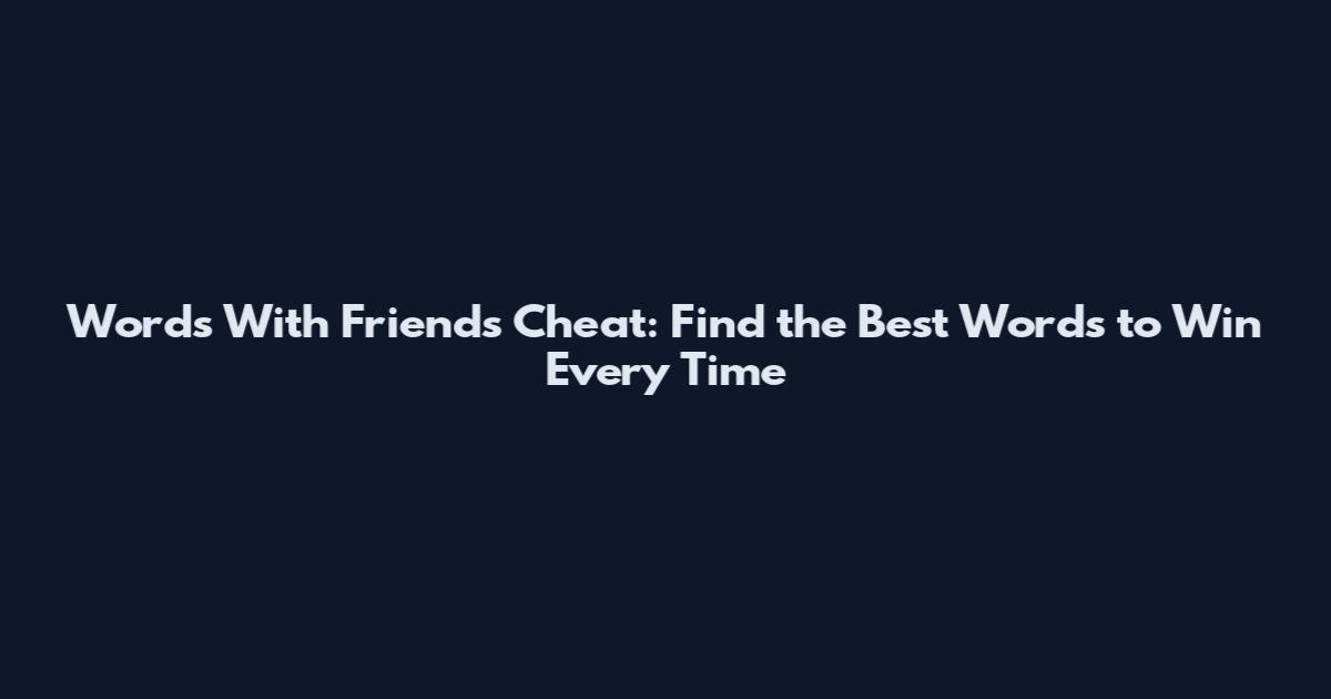 Words With Friends Cheat: Find the Best Words to Win Every Time