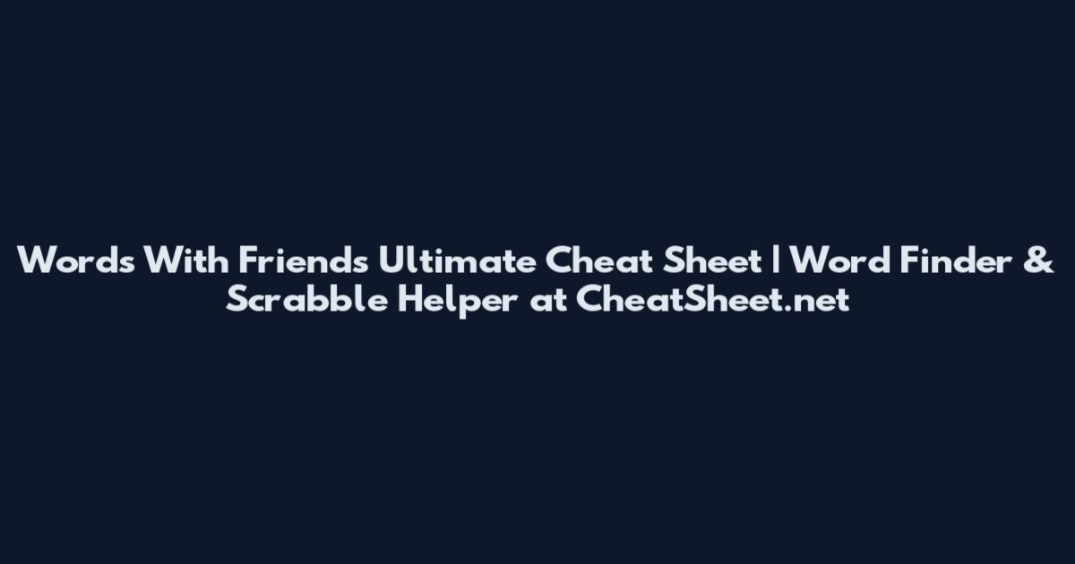 Words With Friends Ultimate Cheat Sheet | Word Finder & Scrabble Helper at CheatSheet.net