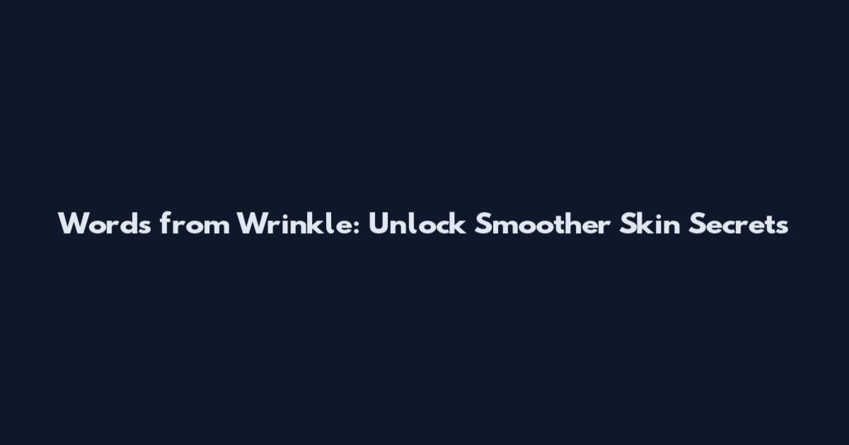 Words from Wrinkle: Unlock Smoother Skin Secrets