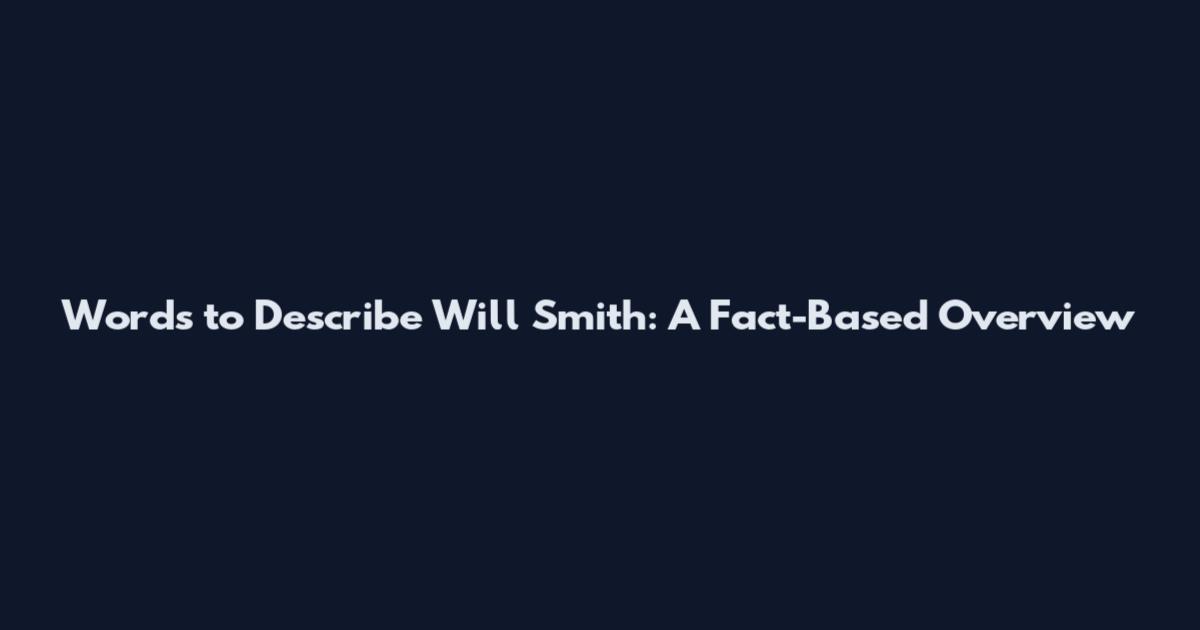 Words to Describe Will Smith: A Fact-Based Overview