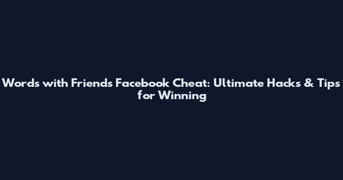 Words with Friends Facebook Cheat: Ultimate Hacks & Tips for Winning