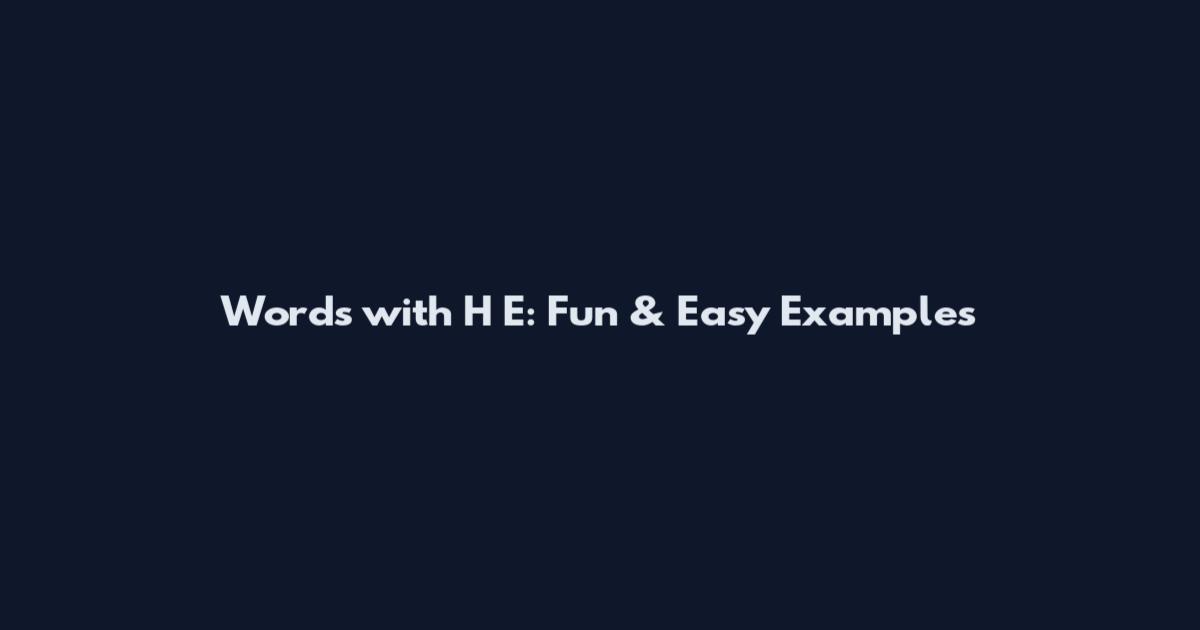 Words with H E: Fun & Easy Examples