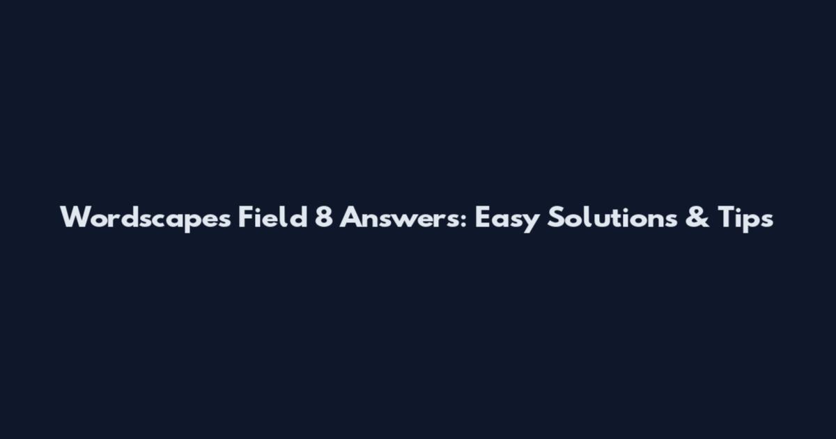 Wordscapes Field 8 Answers: Easy Solutions & Tips