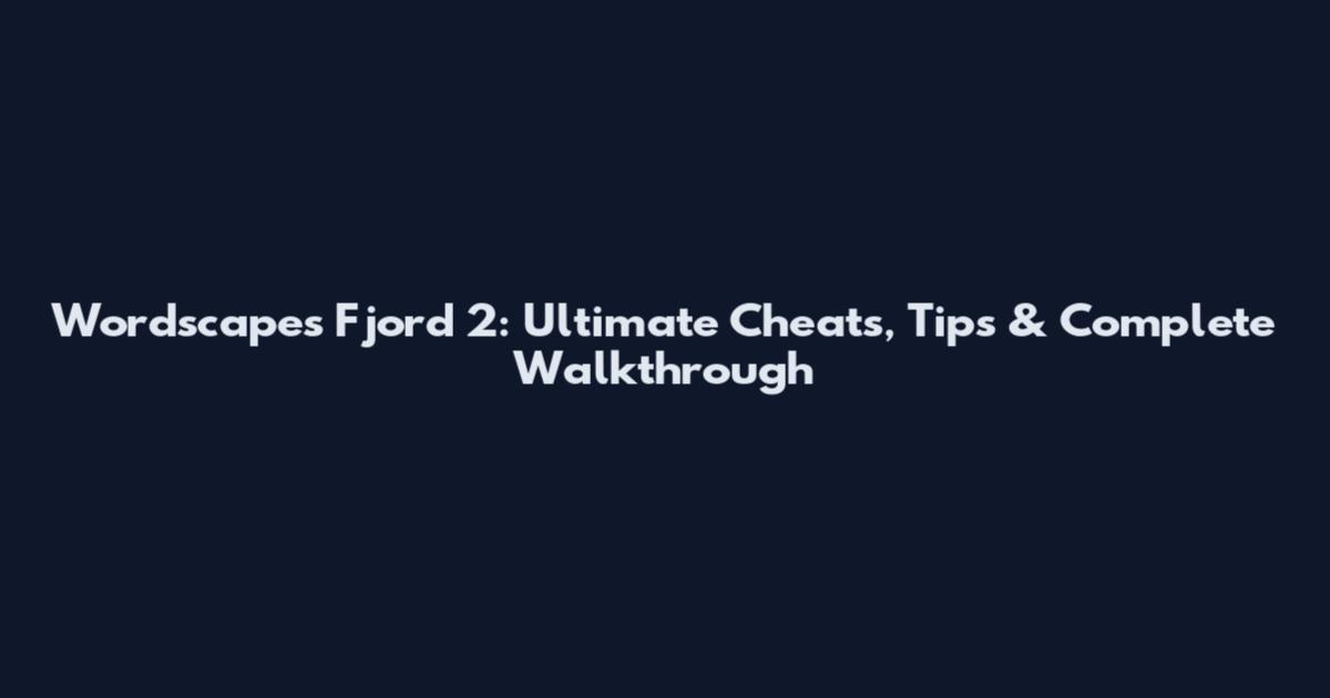 Wordscapes Fjord 2: Ultimate Cheats, Tips & Complete Walkthrough