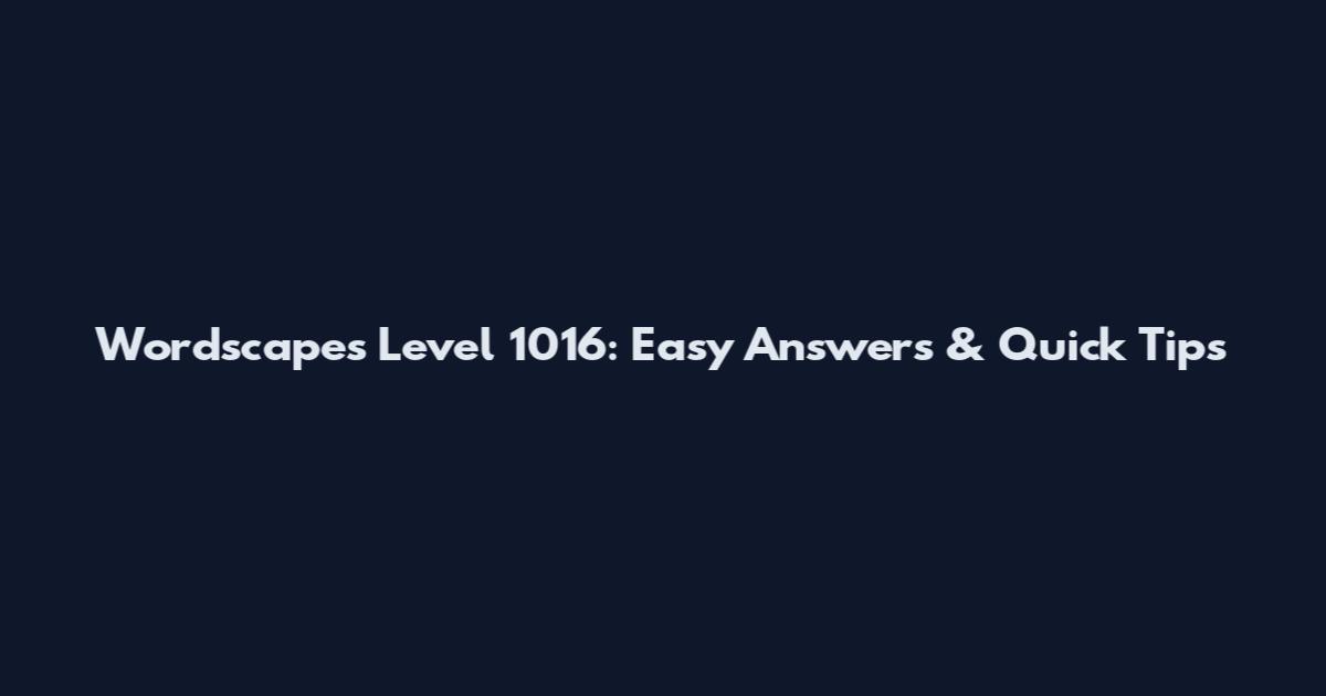 Wordscapes Level 1016: Easy Answers & Quick Tips