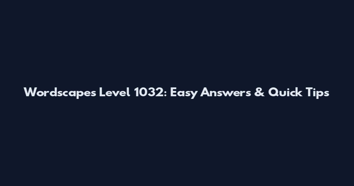 Wordscapes Level 1032: Easy Answers & Quick Tips
