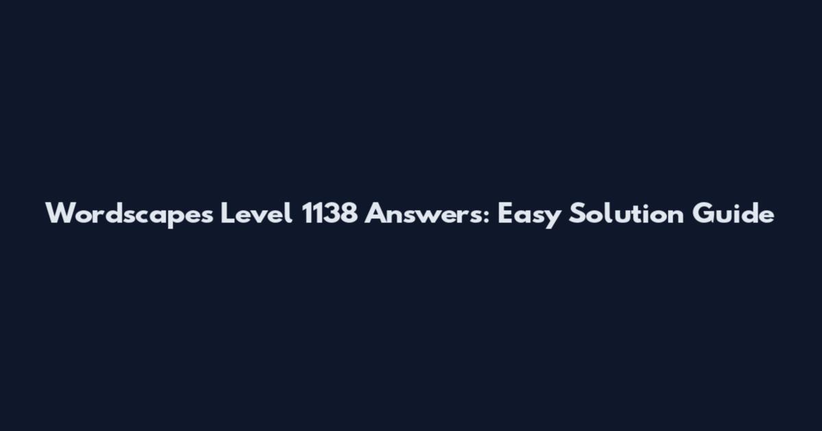 Wordscapes Level 1138 Answers: Easy Solution Guide