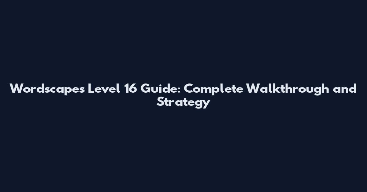 Wordscapes Level 16 Guide: Complete Walkthrough and Strategy
