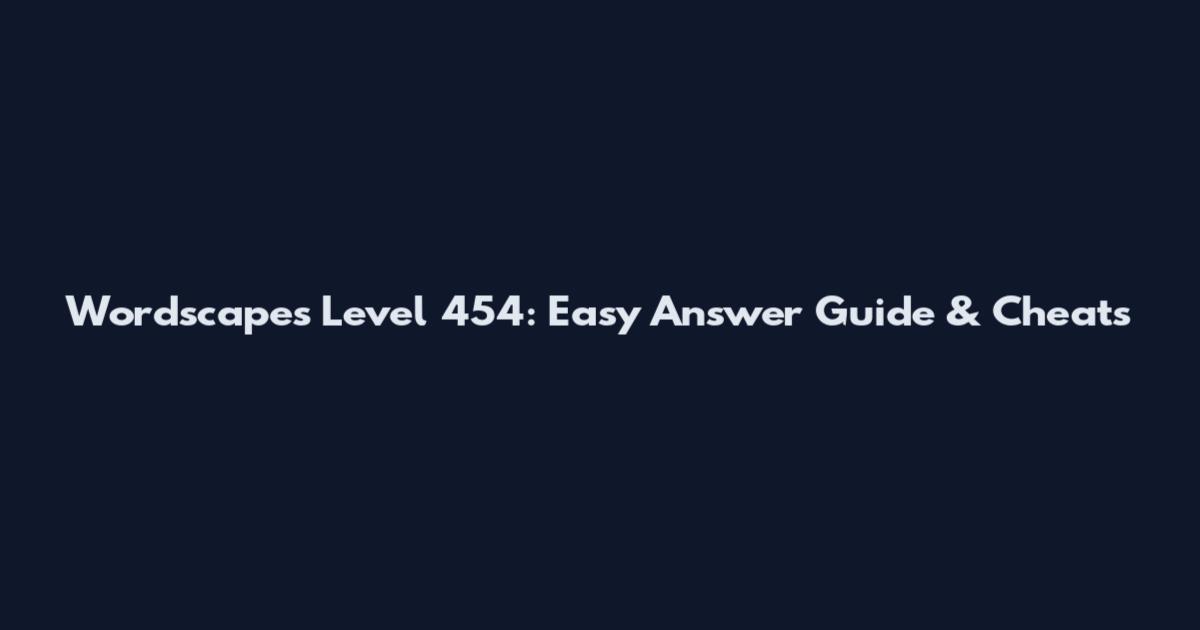 Wordscapes Level 454: Easy Answer Guide & Cheats