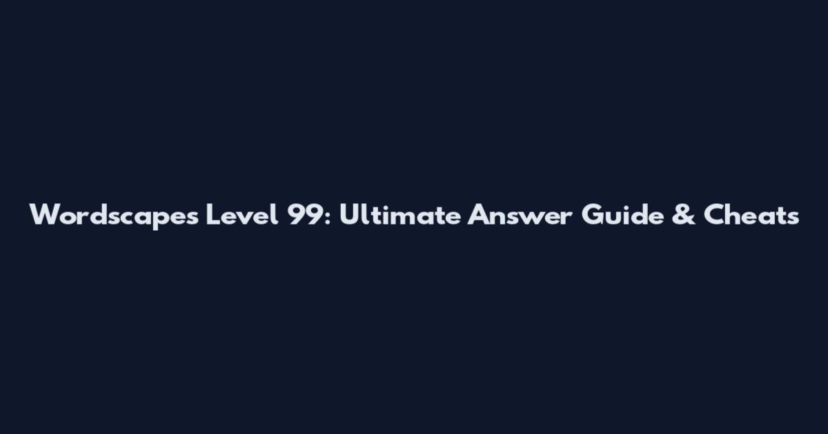 Wordscapes Level 99: Ultimate Answer Guide & Cheats