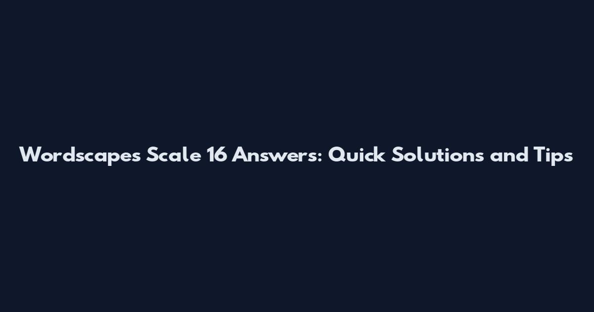 Wordscapes Scale 16 Answers: Quick Solutions and Tips