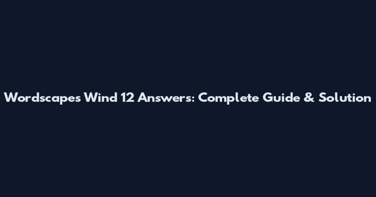 Wordscapes Wind 12 Answers: Complete Guide & Solution