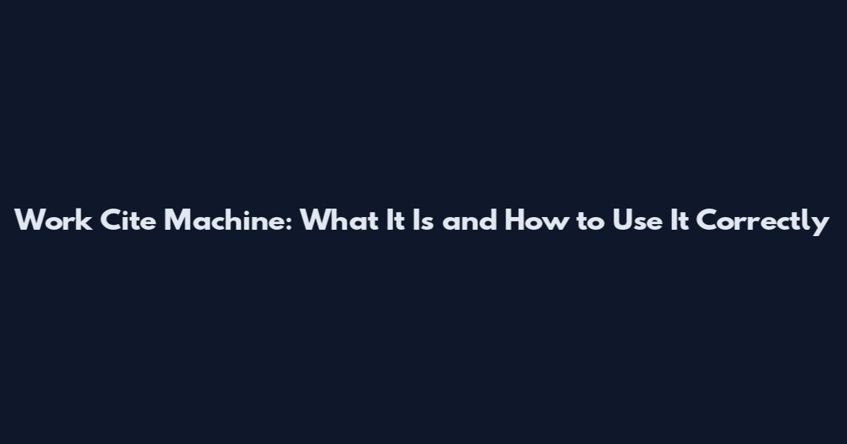 Work Cite Machine: What It Is and How to Use It Correctly