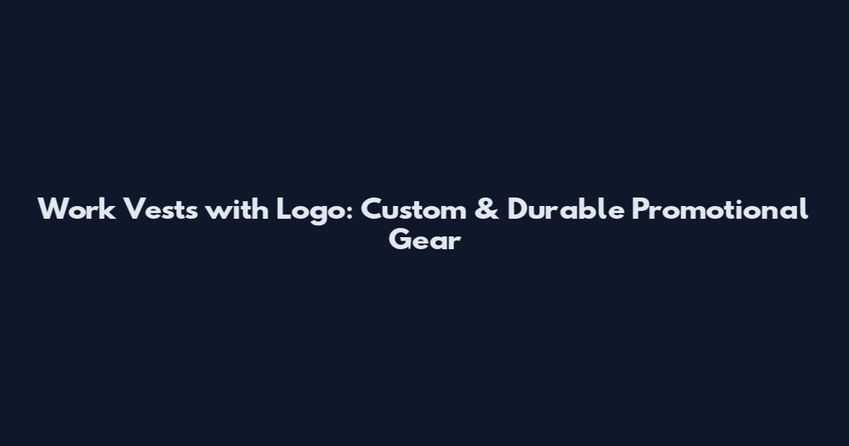 Work Vests with Logo: Custom & Durable Promotional Gear
