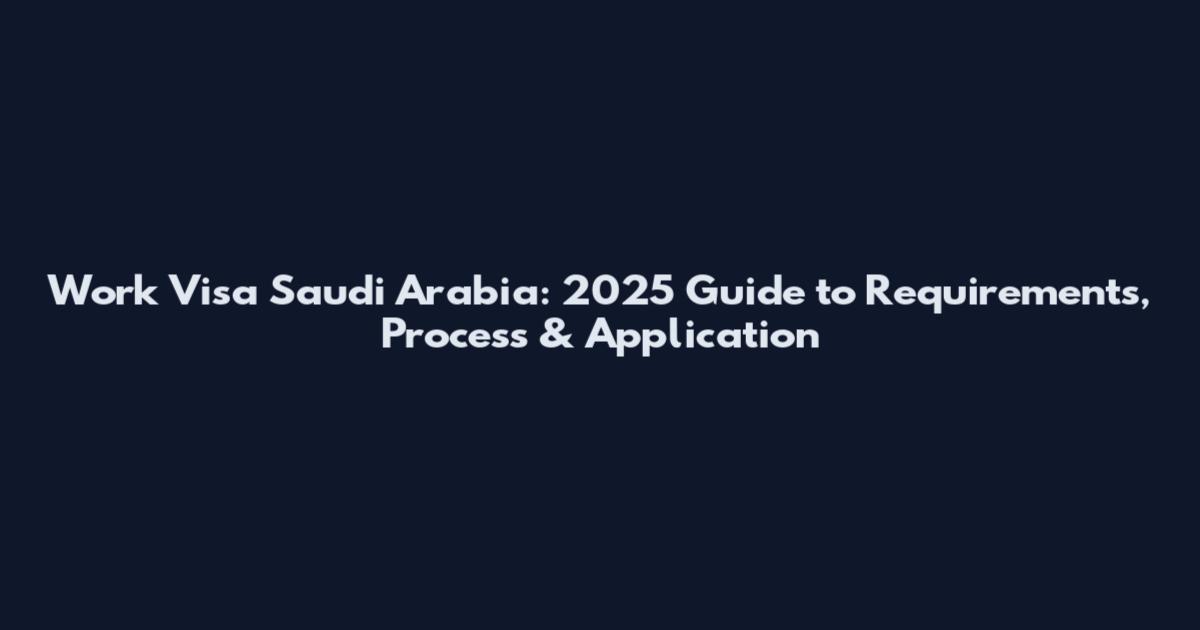 Work Visa Saudi Arabia: 2025 Guide to Requirements, Process & Application