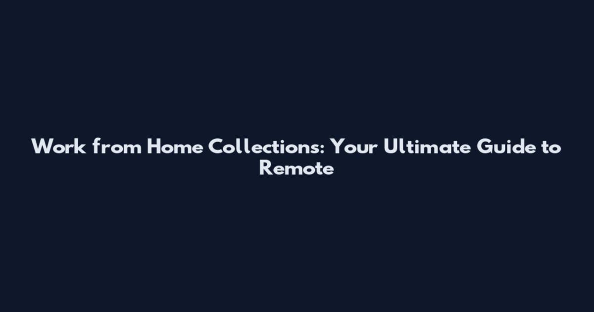 Work from Home Collections: Your Ultimate Guide to Remote