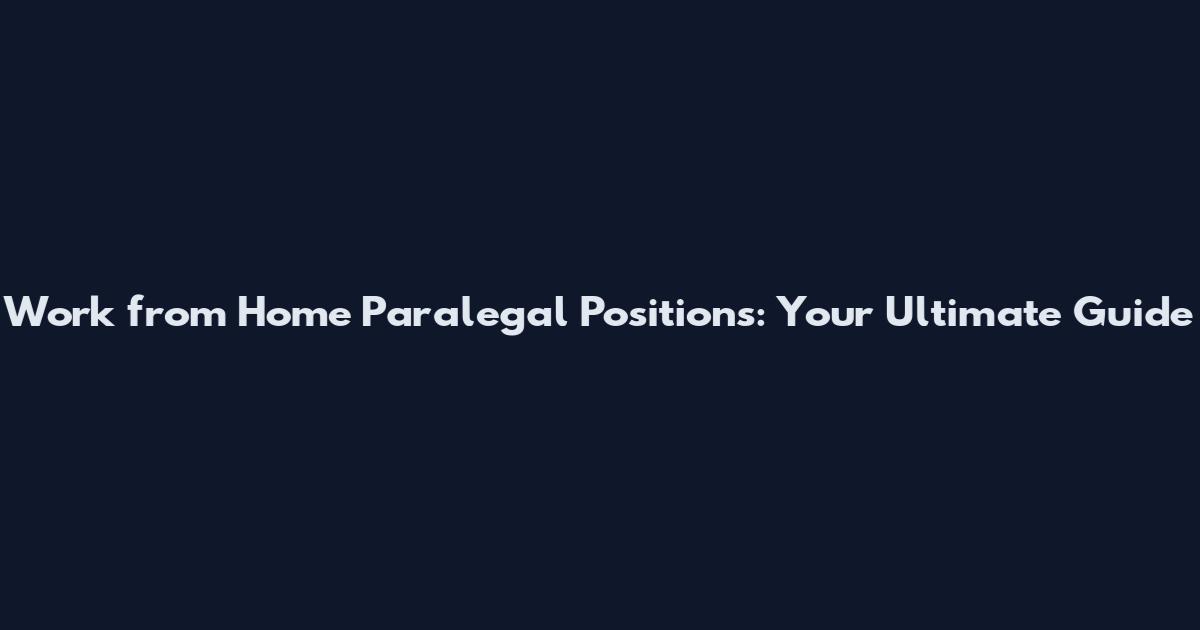 Work from Home Paralegal Positions: Your Ultimate Guide