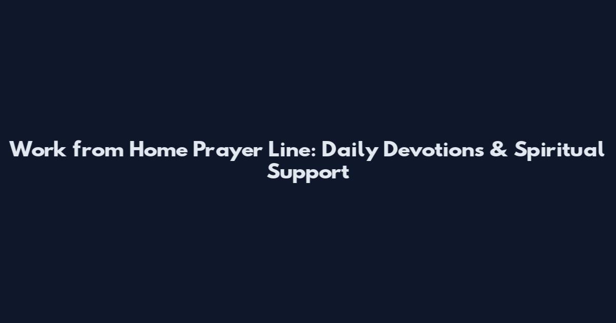 Work from Home Prayer Line: Daily Devotions & Spiritual Support