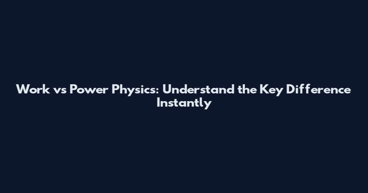 Work vs Power Physics: Understand the Key Difference Instantly