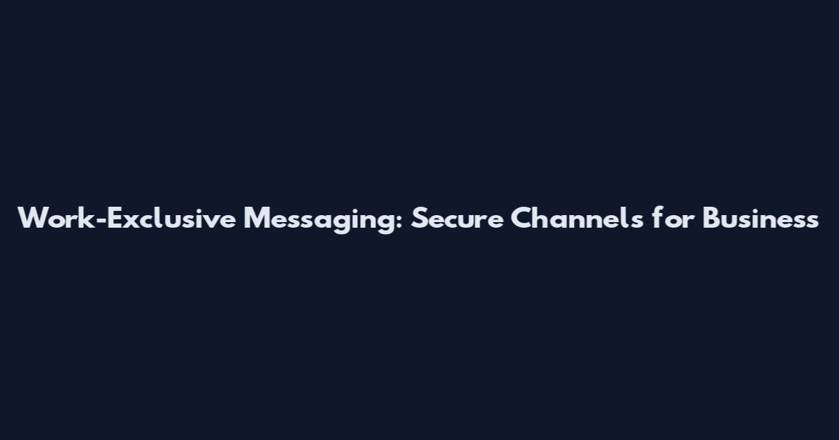 Work-Exclusive Messaging: Secure Channels for Business