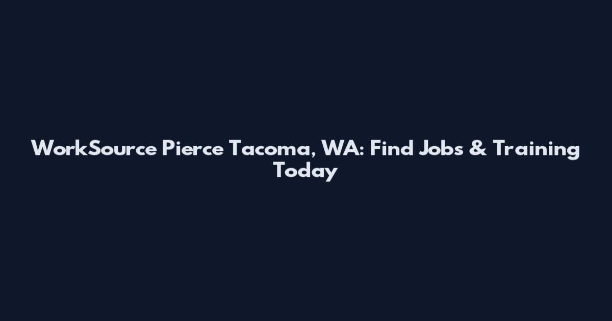 WorkSource Pierce Tacoma, WA: Find Jobs & Training Today