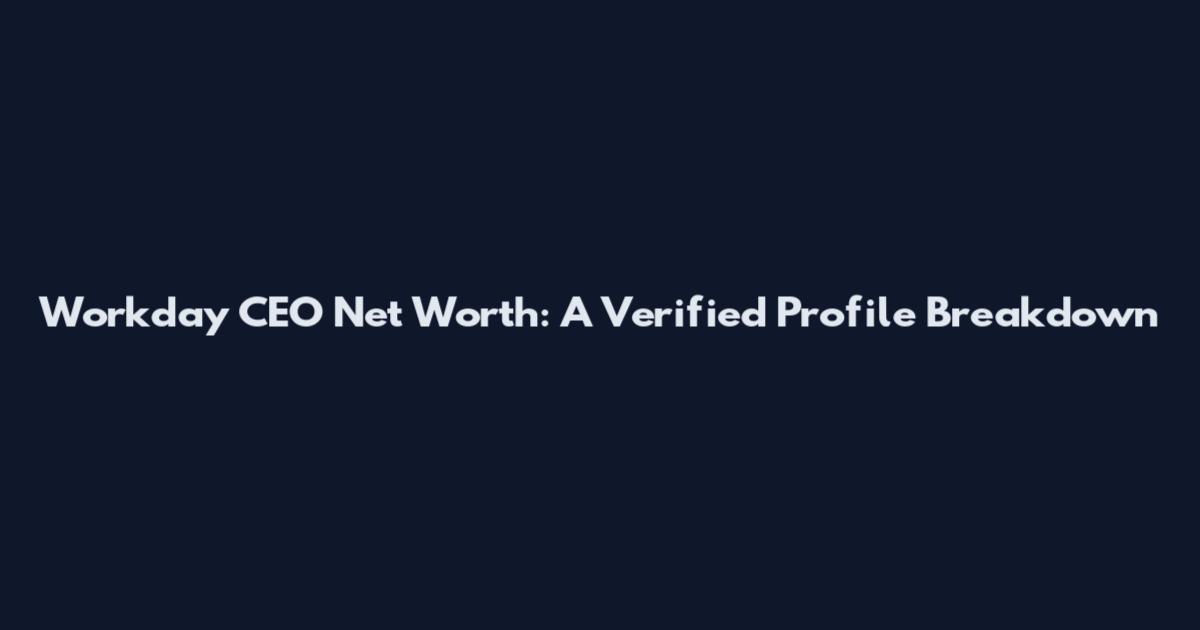 Workday CEO Net Worth: A Verified Profile Breakdown