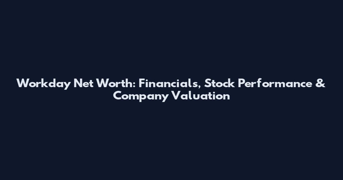 Workday Net Worth: Financials, Stock Performance & Company Valuation