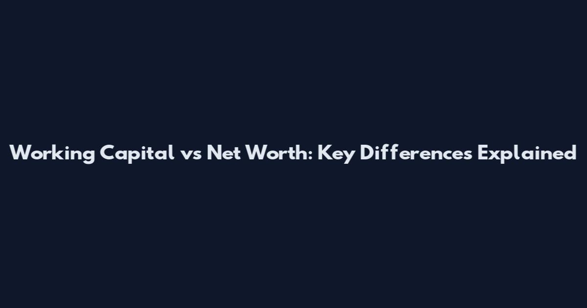 Working Capital vs Net Worth: Key Differences Explained