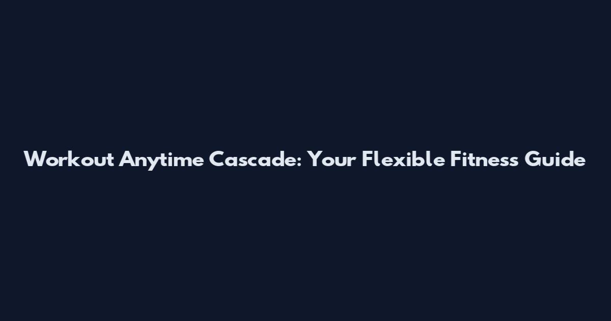 Workout Anytime Cascade: Your Flexible Fitness Guide