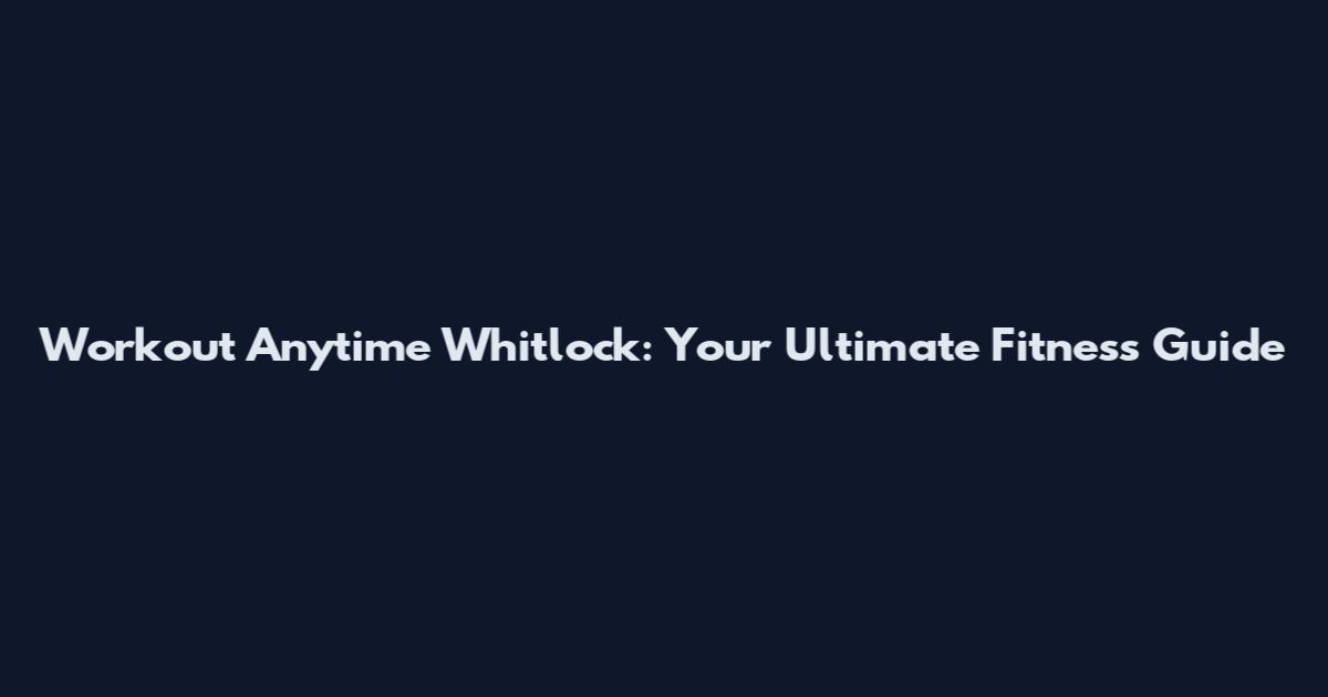 Workout Anytime Whitlock: Your Ultimate Fitness Guide