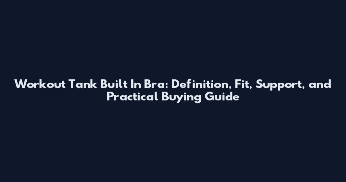 Workout Tank Built In Bra: Definition, Fit, Support, and Practical Buying Guide