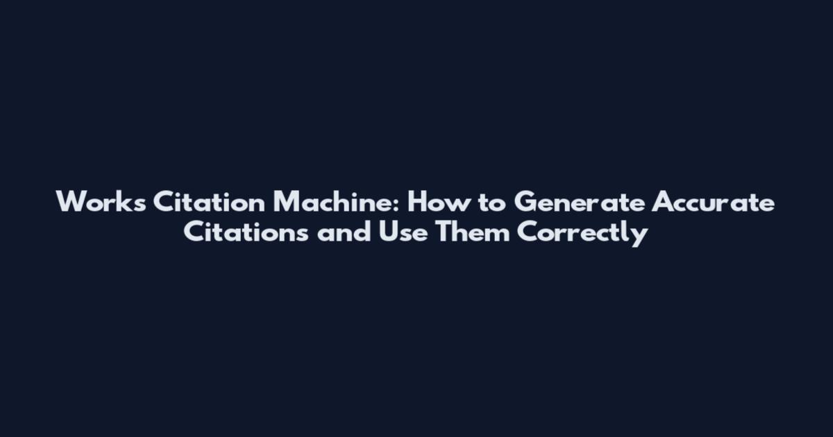 Works Citation Machine: How to Generate Accurate Citations and Use Them Correctly